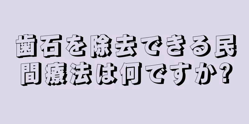 歯石を除去できる民間療法は何ですか?