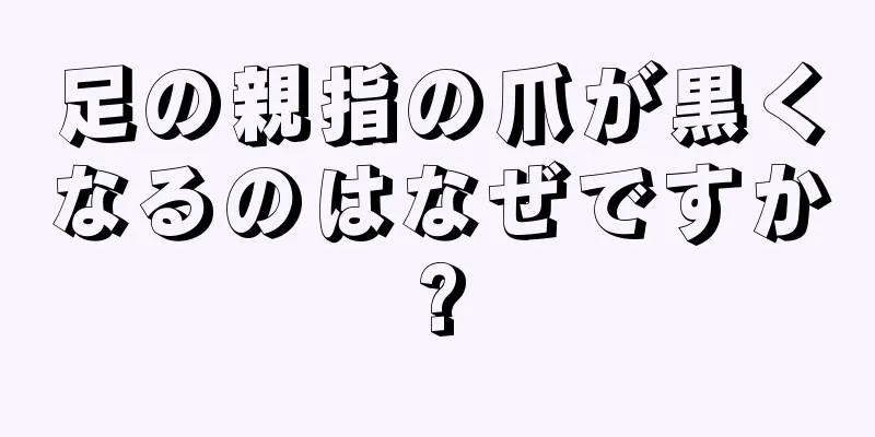 足の親指の爪が黒くなるのはなぜですか?