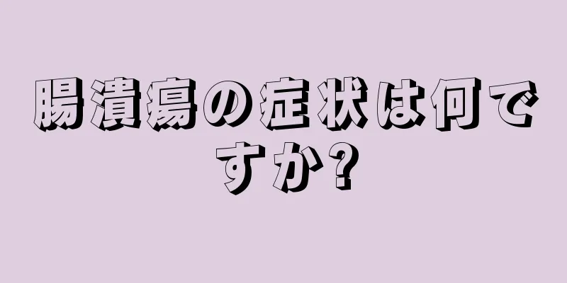 腸潰瘍の症状は何ですか?