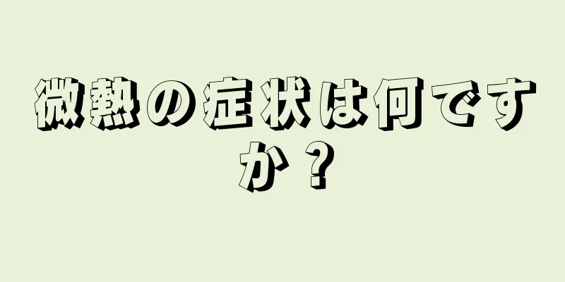 微熱の症状は何ですか？