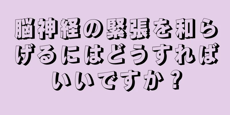 脳神経の緊張を和らげるにはどうすればいいですか？