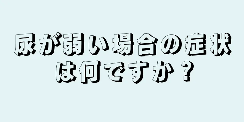 尿が弱い場合の症状は何ですか？