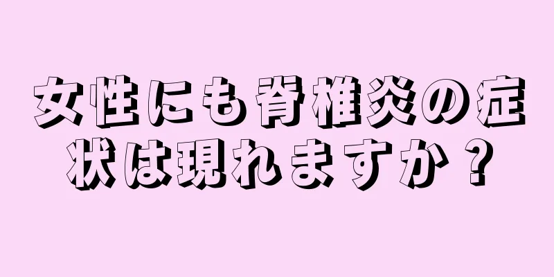 女性にも脊椎炎の症状は現れますか？