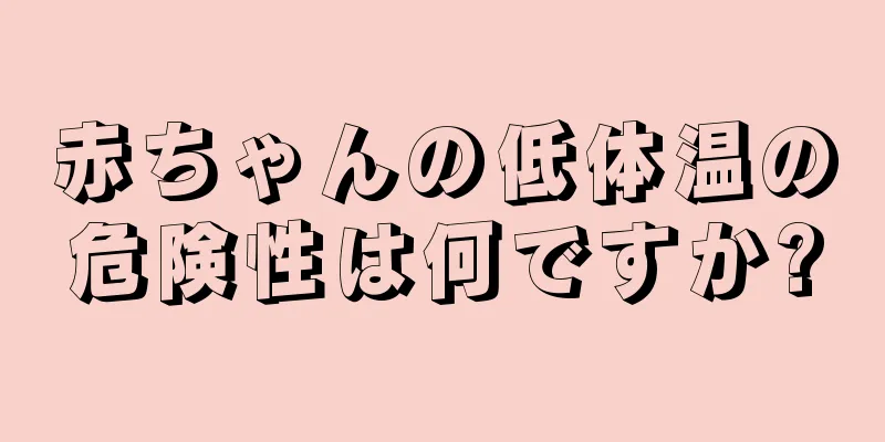 赤ちゃんの低体温の危険性は何ですか?