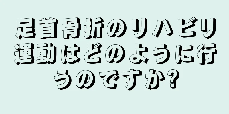 足首骨折のリハビリ運動はどのように行うのですか?