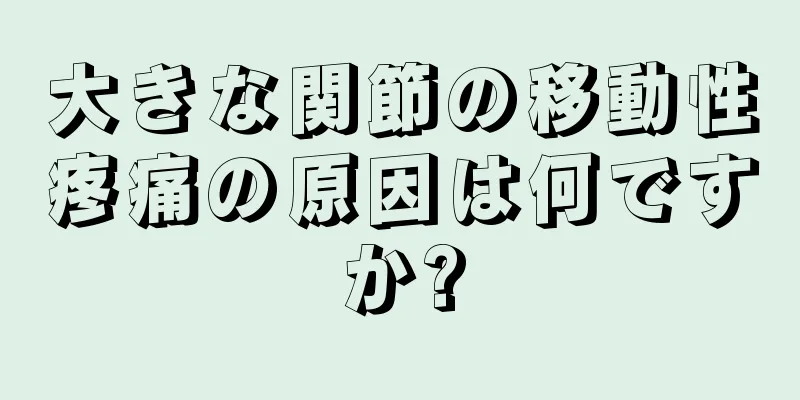 大きな関節の移動性疼痛の原因は何ですか?