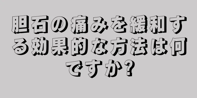 胆石の痛みを緩和する効果的な方法は何ですか?