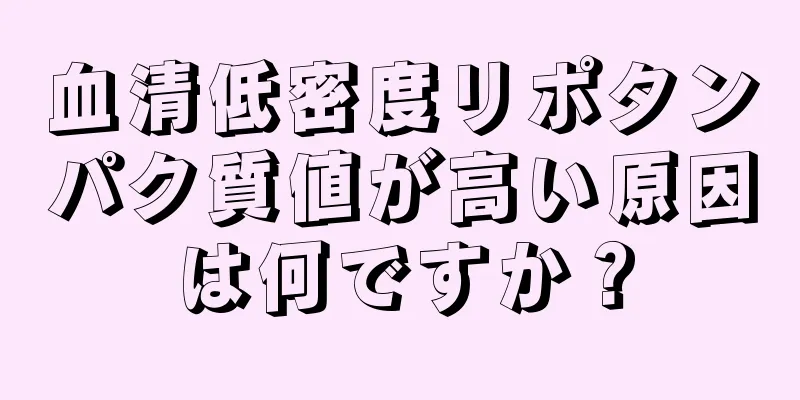 血清低密度リポタンパク質値が高い原因は何ですか？