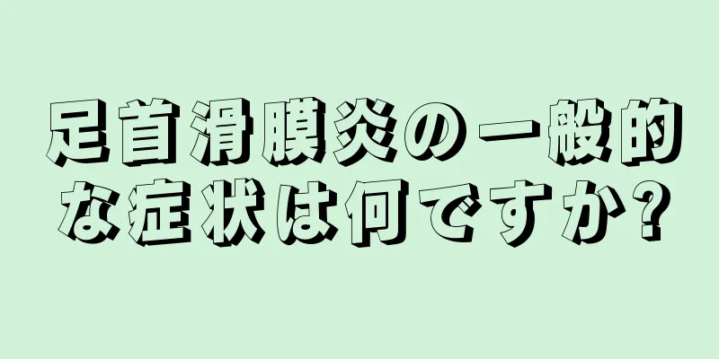 足首滑膜炎の一般的な症状は何ですか?