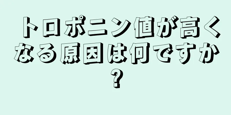 トロポニン値が高くなる原因は何ですか?