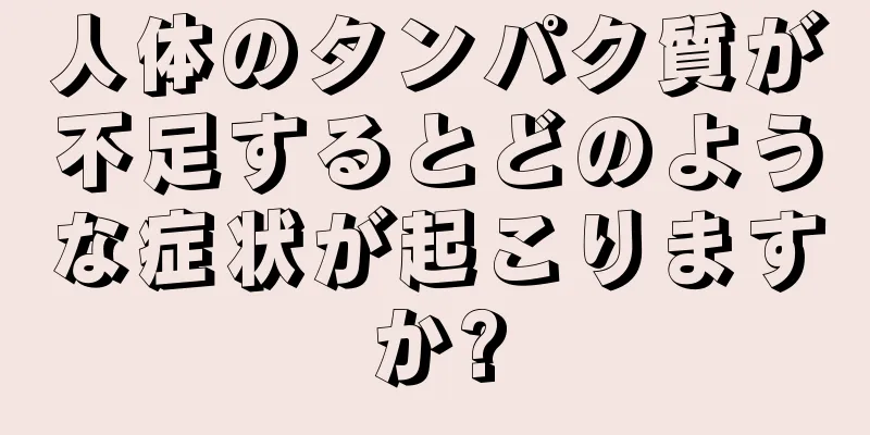 人体のタンパク質が不足するとどのような症状が起こりますか?