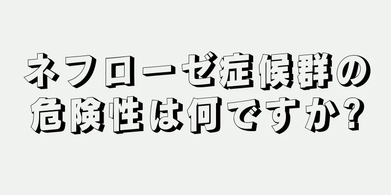 ネフローゼ症候群の危険性は何ですか?