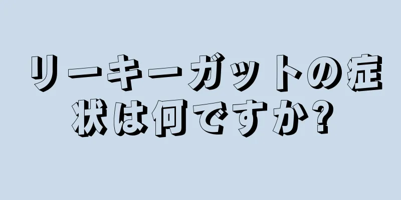 リーキーガットの症状は何ですか?