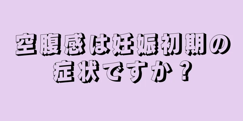 空腹感は妊娠初期の症状ですか？