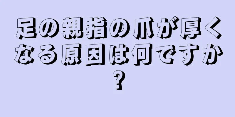 足の親指の爪が厚くなる原因は何ですか?