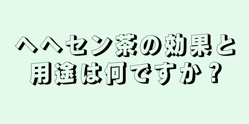 ヘヘセン茶の効果と用途は何ですか？