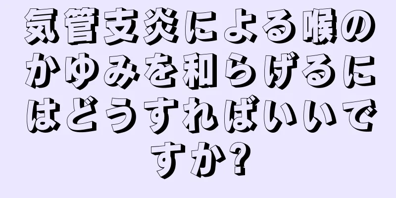 気管支炎による喉のかゆみを和らげるにはどうすればいいですか?