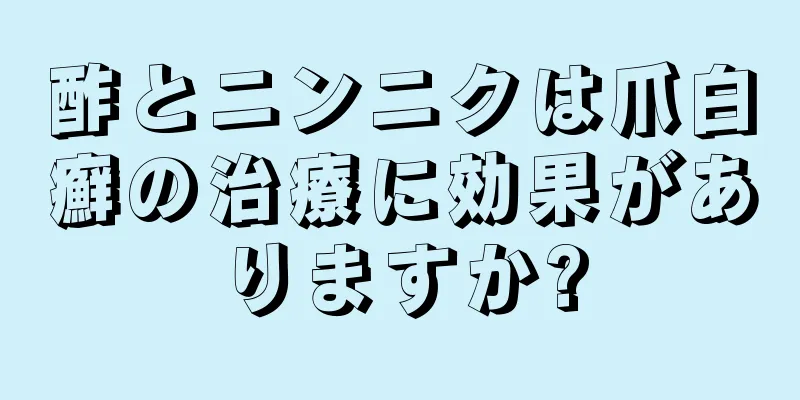 酢とニンニクは爪白癬の治療に効果がありますか?