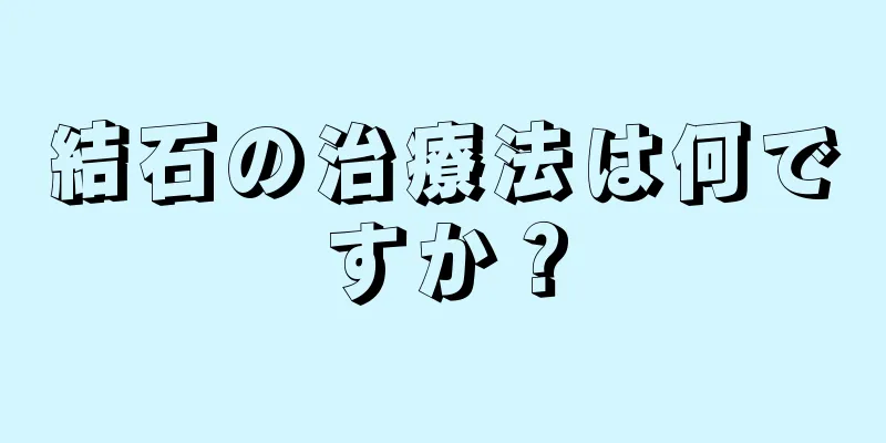 結石の治療法は何ですか？