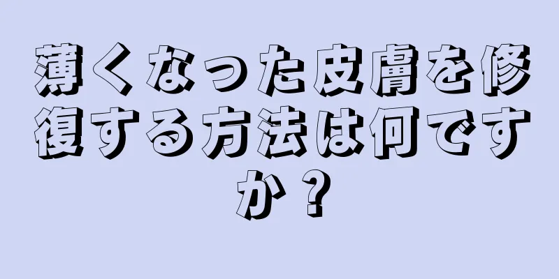 薄くなった皮膚を修復する方法は何ですか？