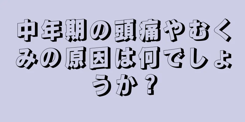 中年期の頭痛やむくみの原因は何でしょうか？