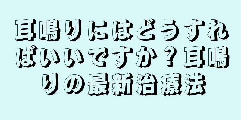 耳鳴りにはどうすればいいですか？耳鳴りの最新治療法