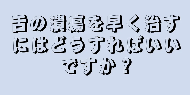 舌の潰瘍を早く治すにはどうすればいいですか？