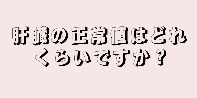 肝臓の正常値はどれくらいですか？