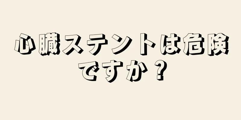 心臓ステントは危険ですか？