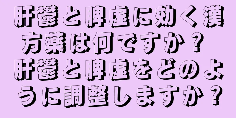 肝鬱と脾虚に効く漢方薬は何ですか？ 肝鬱と脾虚をどのように調整しますか？
