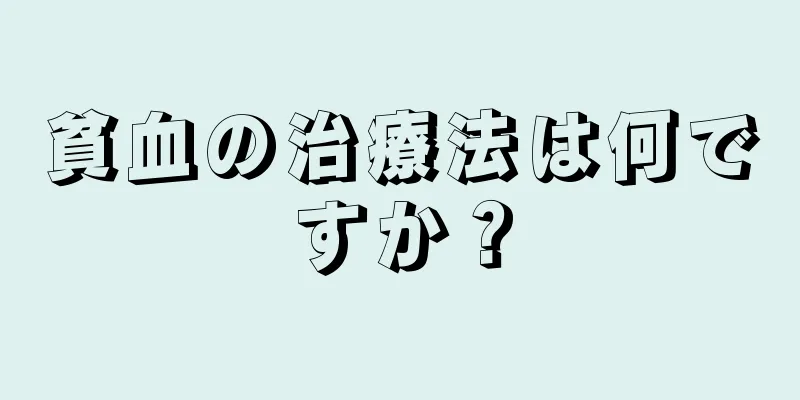 貧血の治療法は何ですか？