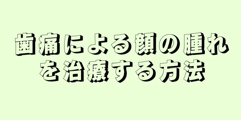 歯痛による顔の腫れを治療する方法