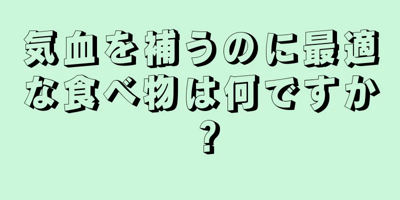 気血を補うのに最適な食べ物は何ですか？