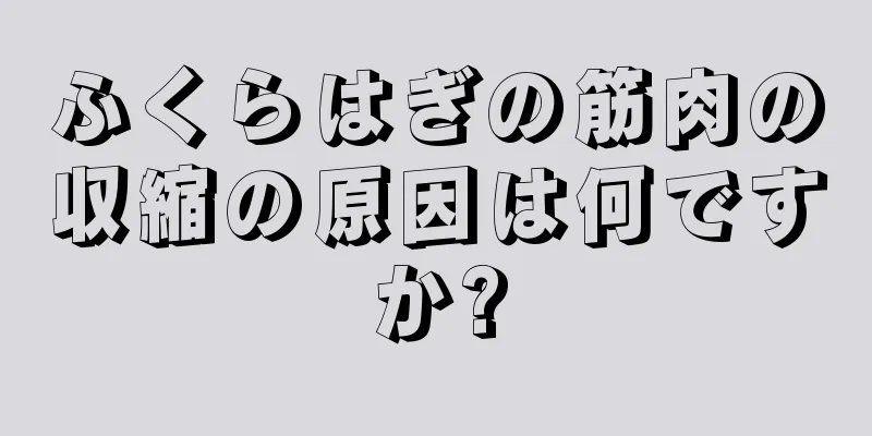 ふくらはぎの筋肉の収縮の原因は何ですか?