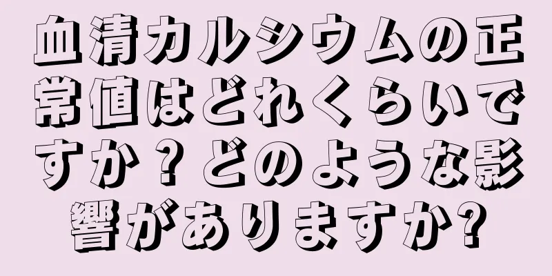 血清カルシウムの正常値はどれくらいですか？どのような影響がありますか?