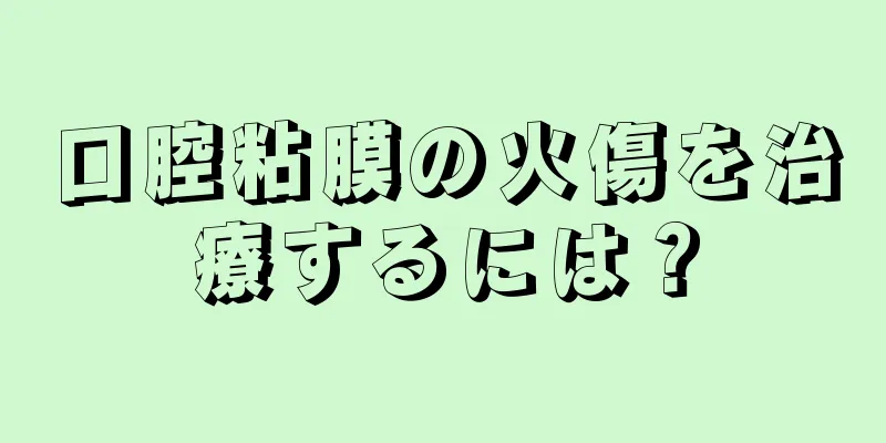 口腔粘膜の火傷を治療するには？