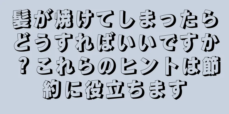 髪が焼けてしまったらどうすればいいですか？これらのヒントは節約に役立ちます