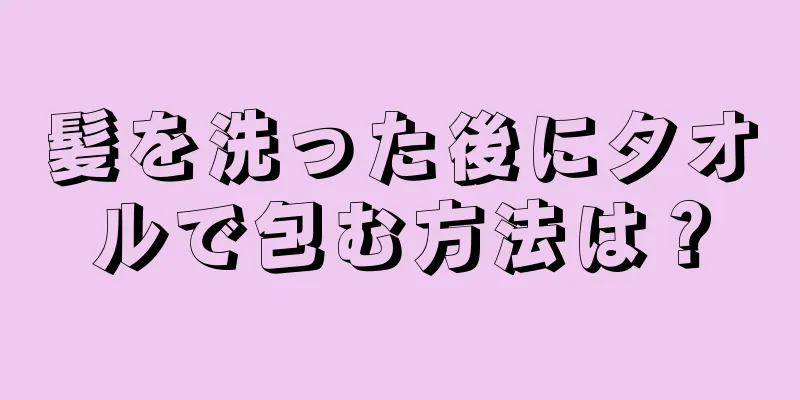 髪を洗った後にタオルで包む方法は？