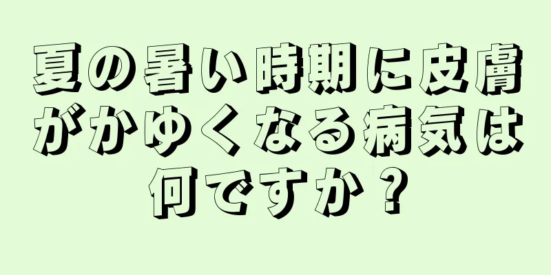 夏の暑い時期に皮膚がかゆくなる病気は何ですか？