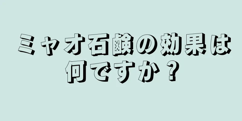 ミャオ石鹸の効果は何ですか？