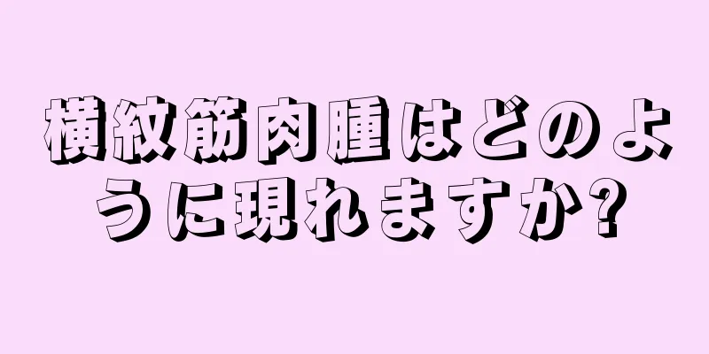 横紋筋肉腫はどのように現れますか?