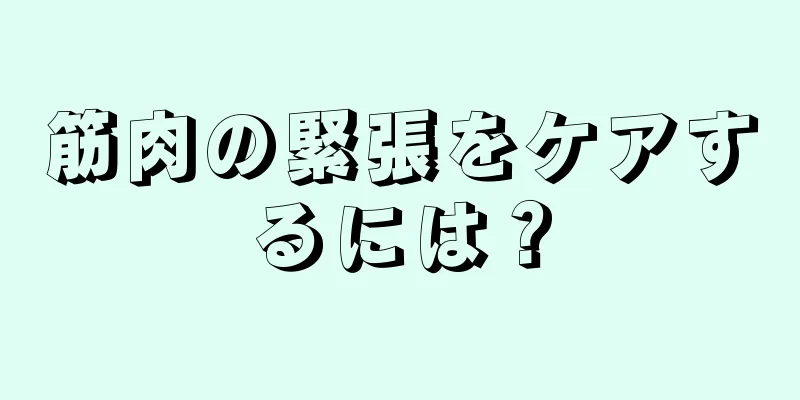 筋肉の緊張をケアするには？