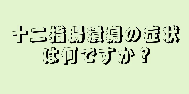 十二指腸潰瘍の症状は何ですか？