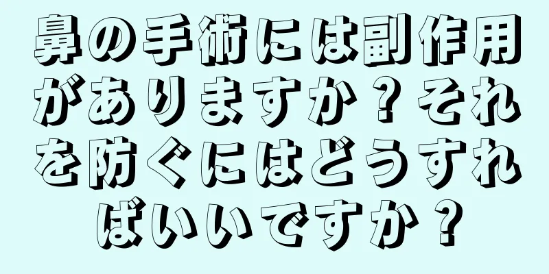 鼻の手術には副作用がありますか？それを防ぐにはどうすればいいですか？