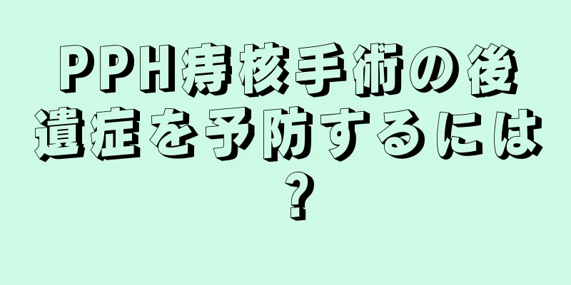 PPH痔核手術の後遺症を予防するには？