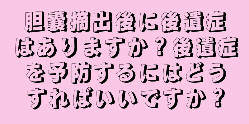 胆嚢摘出後に後遺症はありますか？後遺症を予防するにはどうすればいいですか？