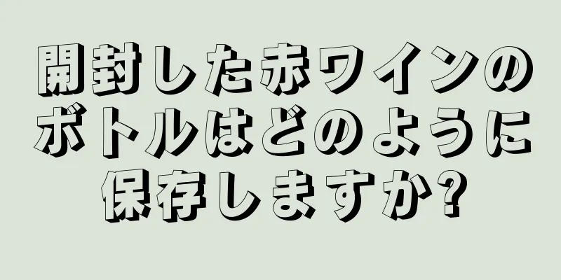 開封した赤ワインのボトルはどのように保存しますか?