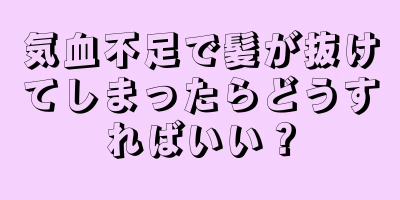 気血不足で髪が抜けてしまったらどうすればいい？