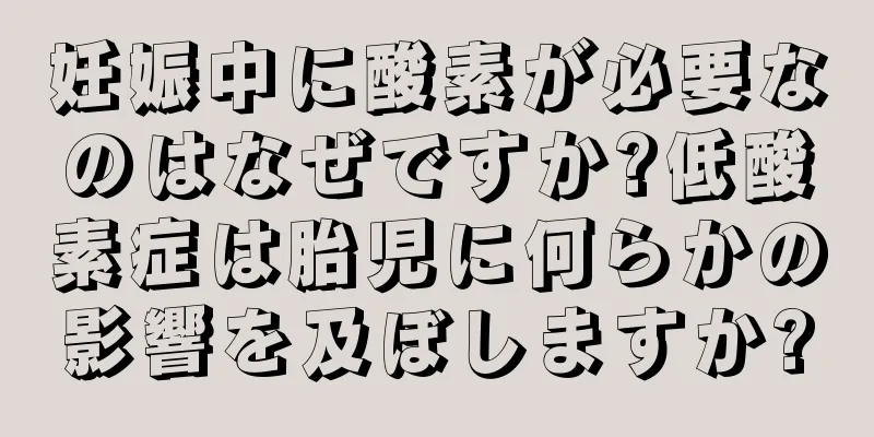 妊娠中に酸素が必要なのはなぜですか?低酸素症は胎児に何らかの影響を及ぼしますか?