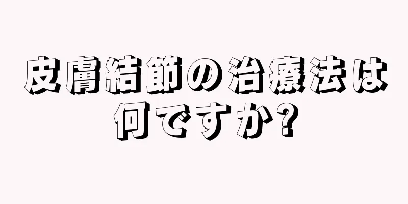 皮膚結節の治療法は何ですか?